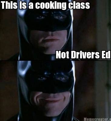 Check spelling or type a new query. Meme Creator - Funny This is a cooking class Not Drivers ...