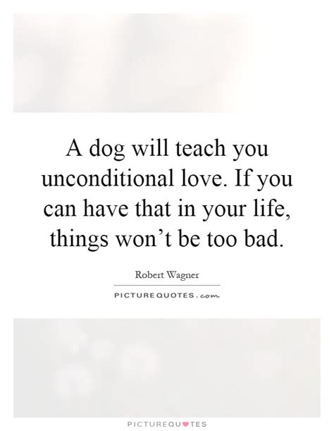 The best dog love quotes find the right words when you're struggling for they give us the best dogs' unconditional love quotes for any occasion. A dog will teach you unconditional love. If you can have that in... | Picture Quotes