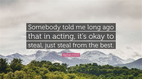 Nathan Fillion Quote Somebody Told Me Long Ago That In Acting Its