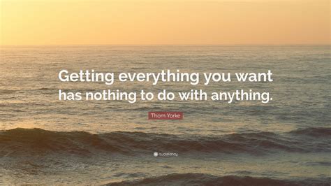 Thom Yorke Quote “getting Everything You Want Has Nothing To Do With