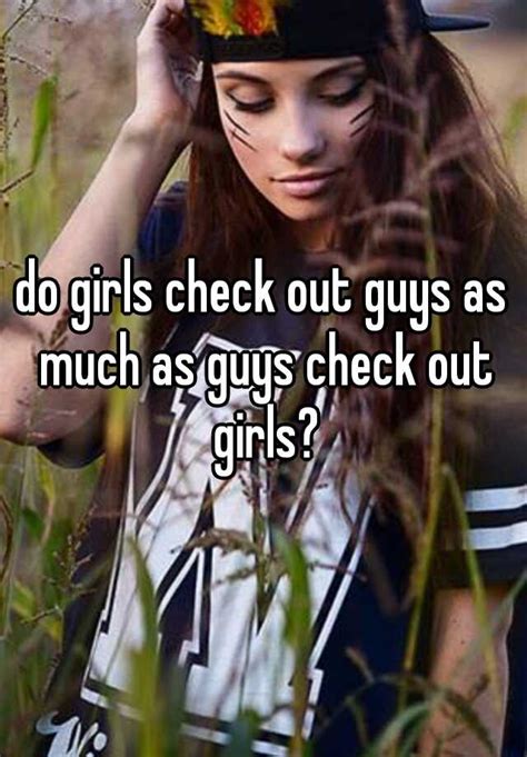 Do Girls Check Out Guys As Much As Guys Check Out Girls