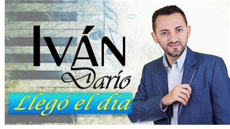 LlegÓ El DÍa IvÁn DarÍo Youtube