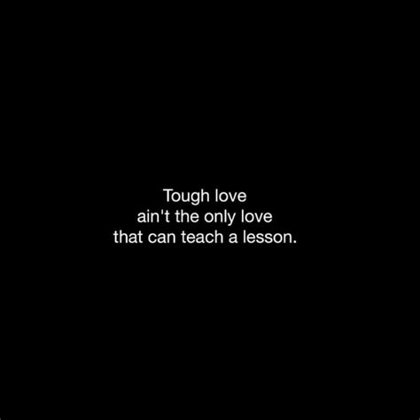 Tough Love Aint The Only Love That Can Teach A Lesson Tough Love