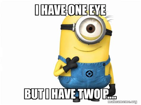 I Have One Eye But I Have Two P Thoughtful Minion Make A Meme