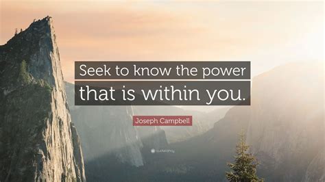 Joseph Campbell Quote Seek To Know The Power That Is Within You