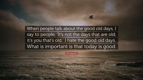 Old days quotations by authors, celebrities, newsmakers, artists and more. Karl Lagerfeld Quote: "When people talk about the good old days, I say to people, 'It's not the ...