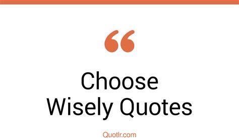 45 Useful Choose Wisely Quotes That Will Unlock Your True Potential