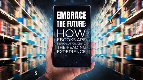 Embrace the Future: How Ebooks are Revolutionizing the Reading