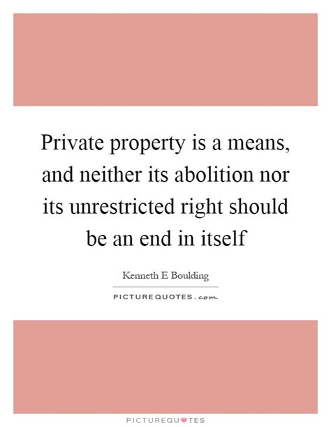 Private Property Is A Means And Neither Its Abolition Nor Its