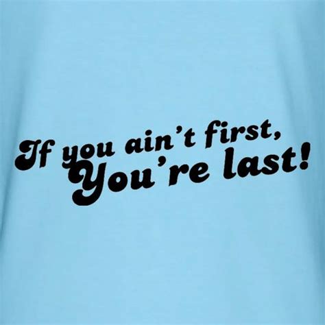 This is bringing it home. If You Ain't First, You're Last! T Shirt By CharGrilled