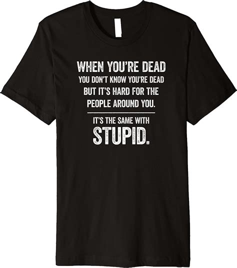 when you re dead don t know you re dead stupid funny insult premium t shirt clothing
