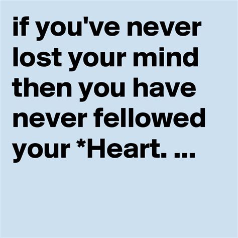 If Youve Never Lost Your Mind Then You Have Never Fellowed Your Heart