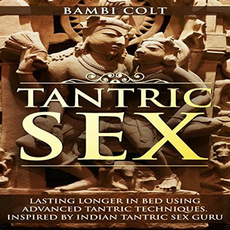 Amazon Com Tantric Sex Lasting Longer In Bed Using Advanced Tantric Techniques Inspired By