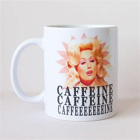 A cup and a half will do me all day, she says. Dolly Parton - Caffeine, Caffeine, Caffeine, Cafeeeeeeeine ...