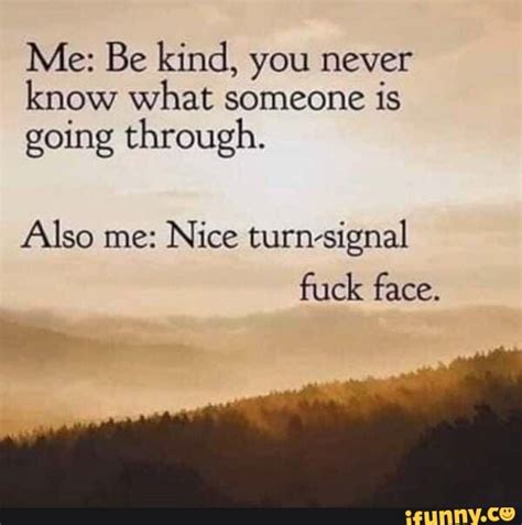 Me Be Kind You Never Know What Someone Is Going Through Also Me