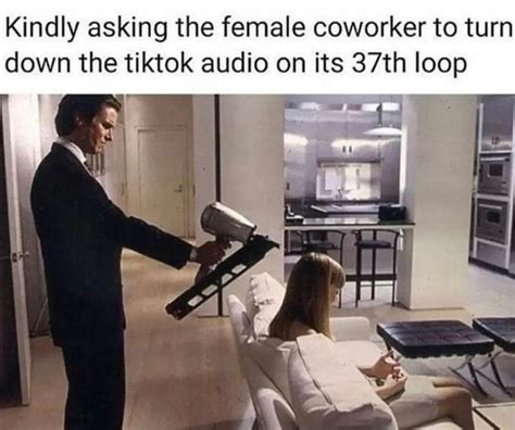 Kindly Asking The Female Coworker To Turn Down The Tiktok Audio On Its 37th Loop Ifunny Brazil