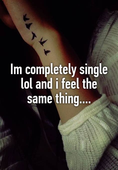 Im Completely Single Lol And I Feel The Same Thing