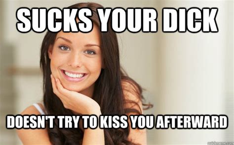 Sucks Your Dick Doesn T Try To Kiss You Afterward Good Girl Gina Quickmeme