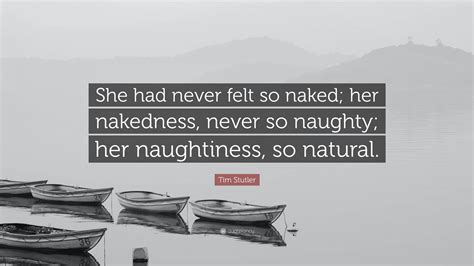 Tim Stutler Quote She Had Never Felt So Naked Her Nakedness Never So Naughty Her
