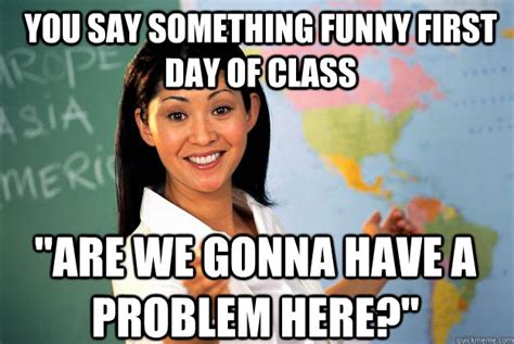 You Say Something Funny First Day Of Class Are We Gonna Have A Problem