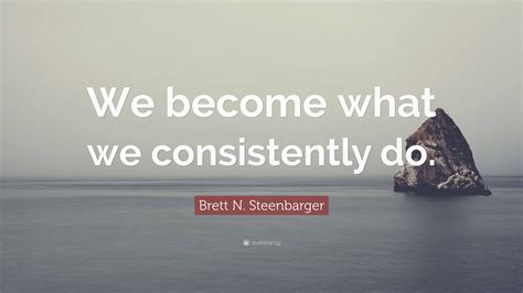 Brett N Steenbarger Quote We Become What We Consistently Do