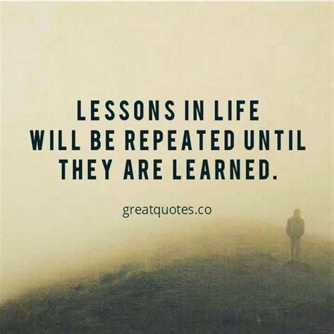 Lessons In Life Will Be Repeated Until They Are Learned Read More