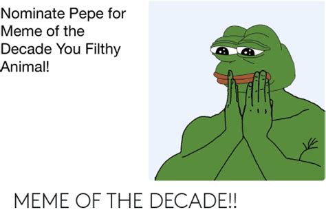 Nominate Pepe For Meme Of The Decade You Filthy Animal Meme Of The