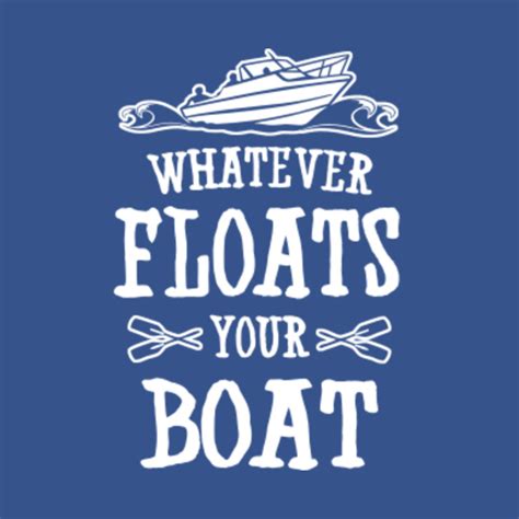 Whatever Floats Your Boat Boats T Shirt Teepublic