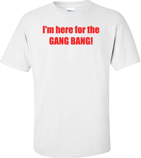 Im Here For The Gang Bang Shirt