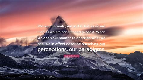 When i look in the mirror, i see me now but also all the me's i've ever gazed at in the mirror all compiled into one. Stephen R. Covey Quote: "We see the world, not as it is ...