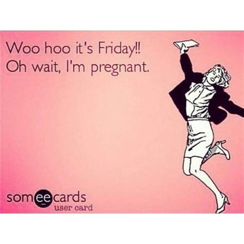 Woohoo It S Friday Oh Wait I M Pregnant Meaningful Quotes Funny Quotes I M Pregnant