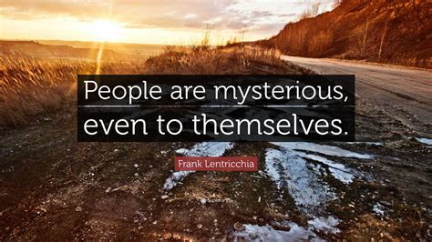 Frank Lentricchia Quote People Are Mysterious Even To Themselves