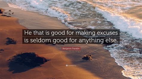 Benjamin Franklin Quote “he That Is Good For Making Excuses Is Seldom