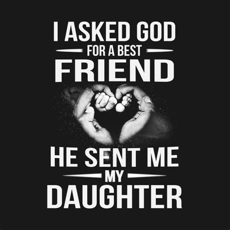 I Asked God A Best Friend He Sent Me My Daughter Perfect T For Dad