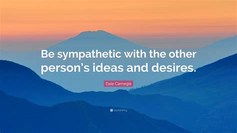 Dale Carnegie Quote “be Sympathetic With The Other Persons Ideas And