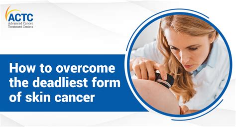 How To Overcome The Deadliest Form Of Skin Cancer Actc Blog