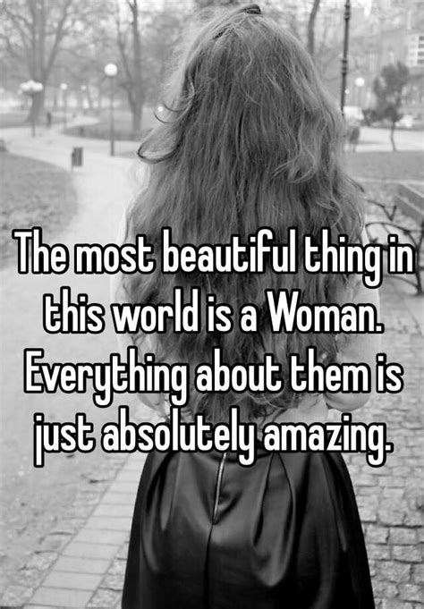The Most Beautiful Thing In This World Is A Woman Everything About Them Is Just Absolutely Amazing