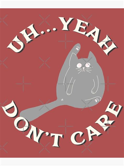 Uh Yeah Dont Care Cats Dont Care Poster For Sale By Scott Tees