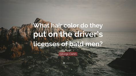 George Carlin Quote “what Hair Color Do They Put On The Drivers