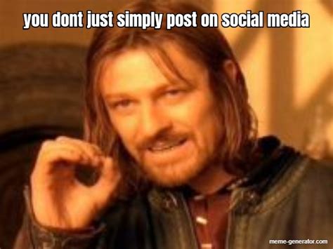 You Dont Just Simply Post On Social Media Meme Generator