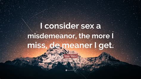 Mae West Quote “i Consider Sex A Misdemeanor The More I Miss De Meaner I Get”