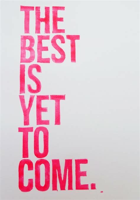 But still, the best is yet to come. The Best Is Yet To Come Quotes. QuotesGram