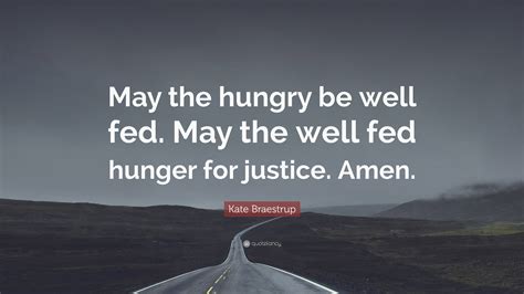 Kate Braestrup Quote May The Hungry Be Well Fed May The Well Fed