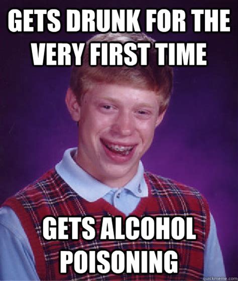 Gets Drunk For The Very First Time Gets Alcohol Poisoning Bad Luck Brian Quickmeme