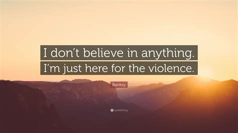 Banksy Quote I Dont Believe In Anything Im Just Here For The