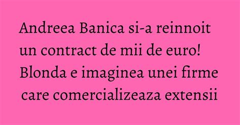 Andreea Banica Si A Reinnoit Un Contract De Mii De Euro Blonda E
