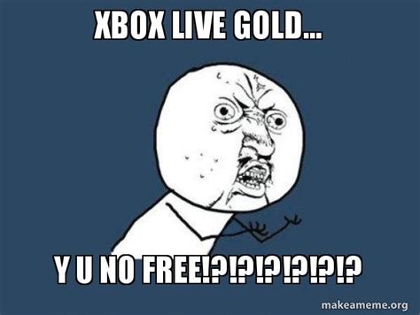 Xbox Live Gold Y U No Free Y U No Make A Meme