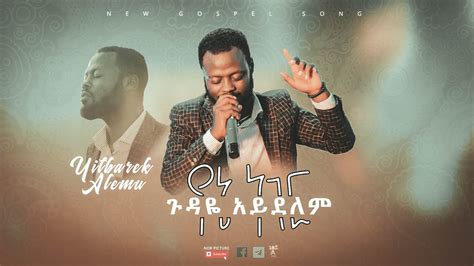 ይትባረክ አለሙ ጉዳዬ አይደለም የኔ ነገርyitbarek Alemu New Gospel Amharic Song