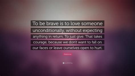 The world is a big place filled with threats, both real and perceived, lurking in every corner. Madonna Quote: "To be brave is to love someone ...