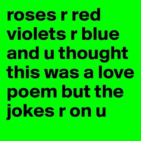 Roses R Red Violets R Blue And U Thought This Was A Love Poem But The